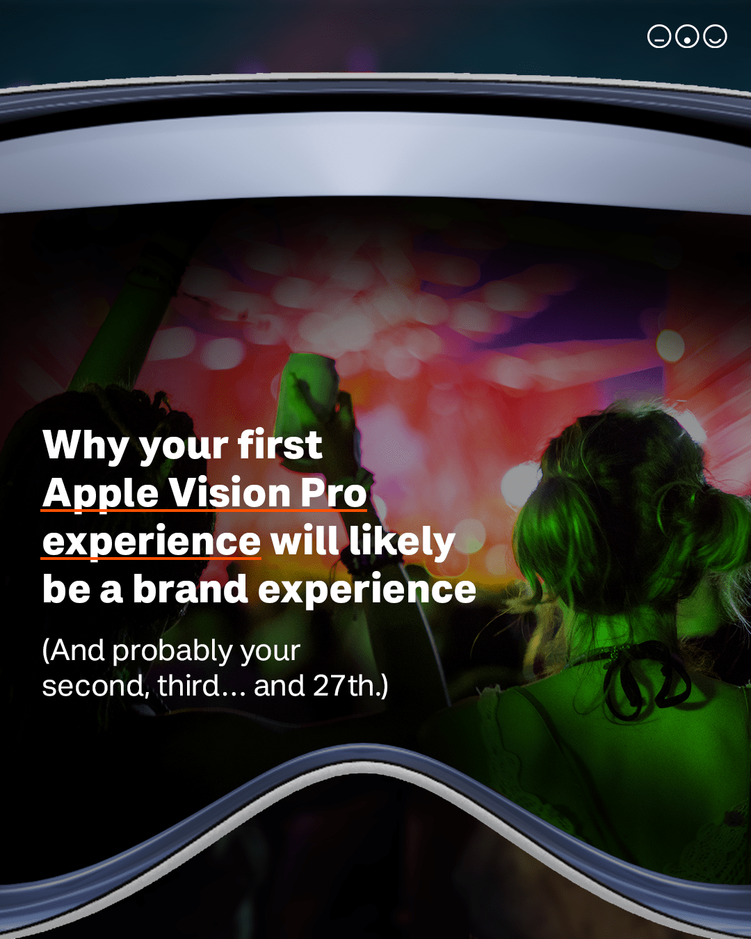 Apple Vision Pro experience Photo of a woman with her back to the camera at a live experience, set inside a photo of a VR headset. Text reads: "Why your first Apple Vision Pro experience will likely be a brand experience (And probably your second, third… and 27th)"
